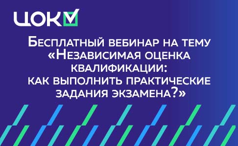 Бесплатный вебинар «Независимая оценка квалификации: как выполнить практические задания экзамена?»